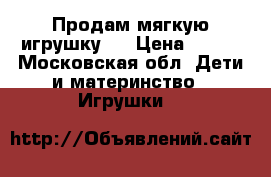 Продам мягкую игрушку.  › Цена ­ 900 - Московская обл. Дети и материнство » Игрушки   